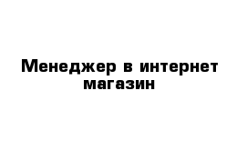 Менеджер в интернет магазин